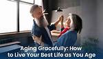 How to Age Gracefully and Live Your Best Life