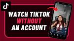 How to Watch Tiktok Without an Account: Unlocking the Platform's Content