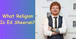 Is Ed Sheeran Religious? Know His Religion and Ethnicity |