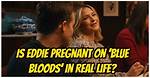 Is Eddie on Blue Bloods Pregnant in Real Life? the Truth Behind the Rumors