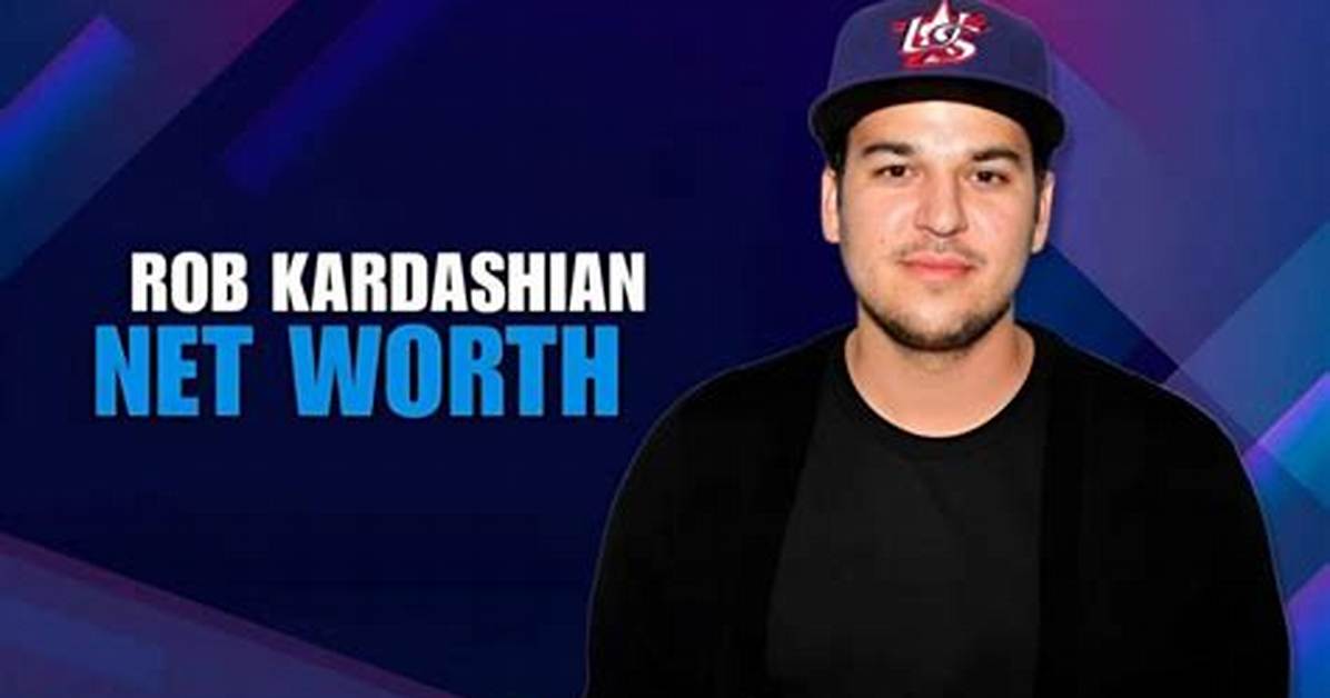Rob Kardashian Net Worth: a Comprehensive Look at His Wealth