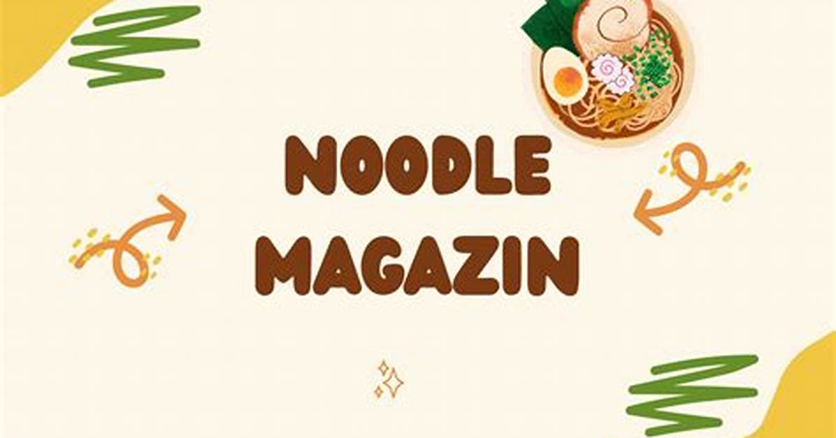 The Ultimate Noodles Magazine: Your Guide to Noodle-Licious Delights